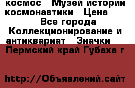 1.1) космос : Музей истории космонавтики › Цена ­ 49 - Все города Коллекционирование и антиквариат » Значки   . Пермский край,Губаха г.